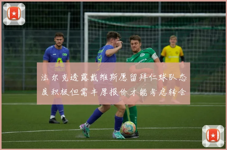 法尔克透露戴维斯愿留拜仁球队态度积极但需丰厚报价才能考虑转会