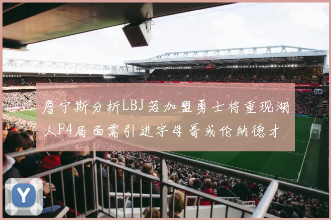 詹宁斯分析LBJ若加盟勇士将重现湖人F4局面需引进字母哥或伦纳德才能成功