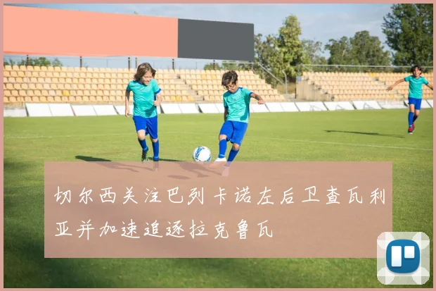 切尔西关注巴列卡诺左后卫查瓦利亚并加速追逐拉克鲁瓦