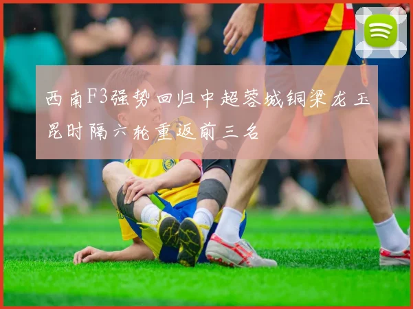 西南F3强势回归中超蓉城铜梁龙玉昆时隔六轮重返前三名