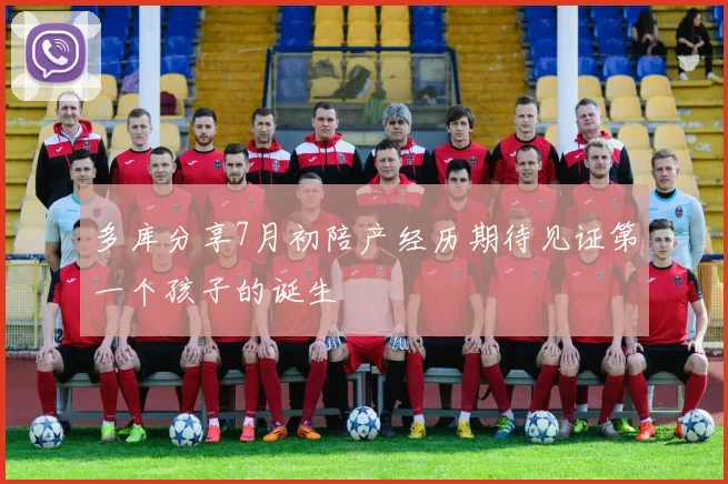 多库分享7月初陪产经历期待见证第一个孩子的诞生
