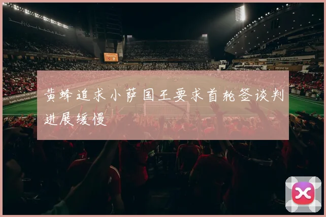黄蜂追求小萨国王要求首轮签谈判进展缓慢