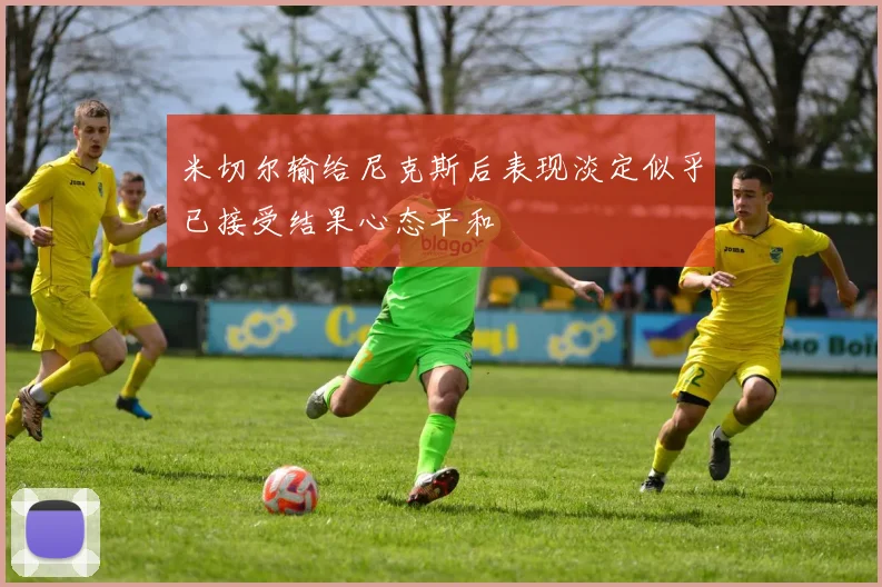 米切尔输给尼克斯后表现淡定似乎已接受结果心态平和
