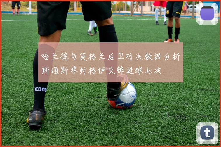 哈兰德与英格兰后卫对决数据分析斯通斯零封格伊交锋进球七次