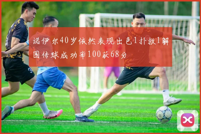 诺伊尔40岁依然表现出色1扑救1解围传球成功率100获68分